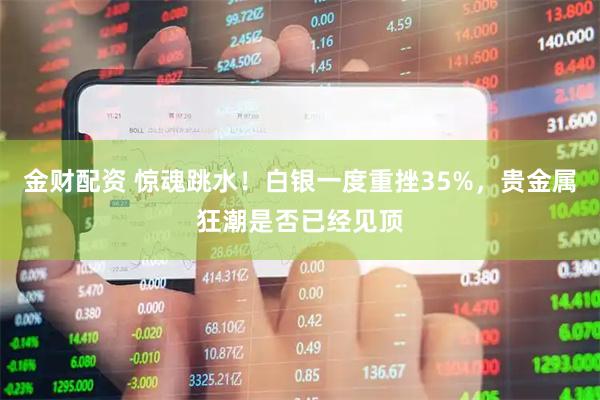 金财配资 惊魂跳水！白银一度重挫35%，贵金属狂潮是否已经见顶