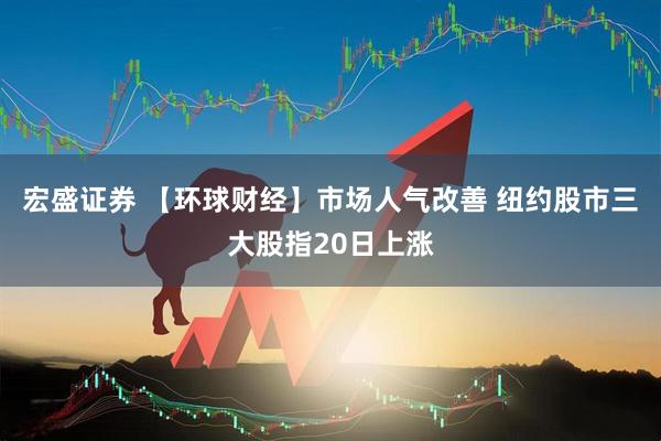 宏盛证券 【环球财经】市场人气改善 纽约股市三大股指20日上涨