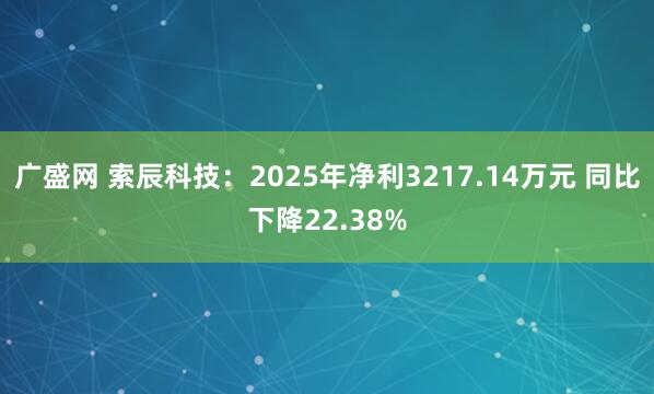 广盛网 索辰科技：2025年净利3217.14万元 同比下降22.38%
