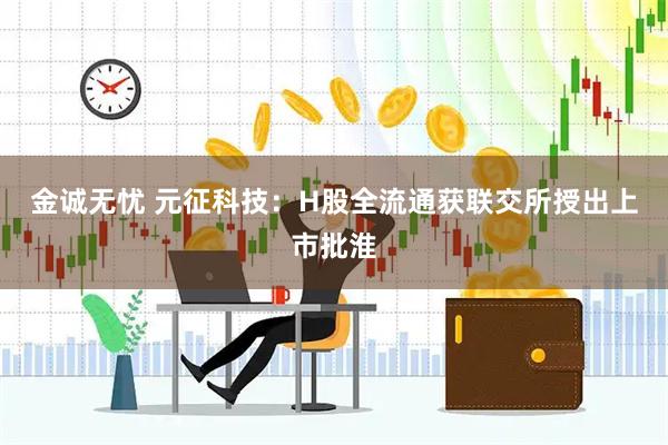 金诚无忧 元征科技：H股全流通获联交所授出上市批淮
