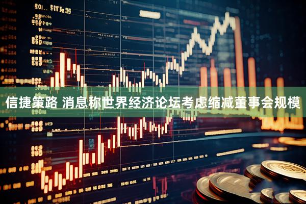 信捷策路 消息称世界经济论坛考虑缩减董事会规模