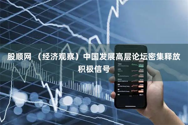 股顺网 （经济观察）中国发展高层论坛密集释放积极信号
