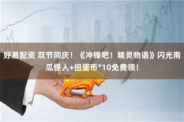 好易配资 双节同庆！《冲锋吧！精灵物语》闪光南瓜怪人+扭蛋币*10免费领！