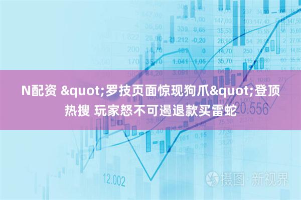 N配资 "罗技页面惊现狗爪"登顶热搜 玩家怒不可遏退款买雷蛇