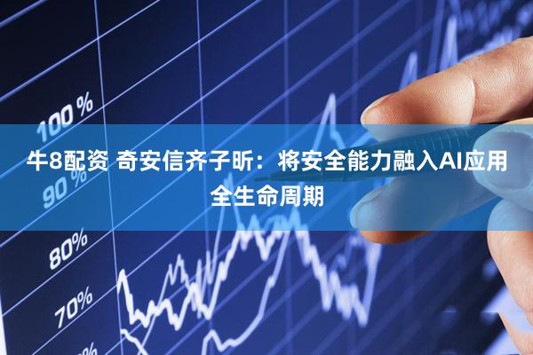 牛8配资 奇安信齐子昕：将安全能力融入AI应用全生命周期