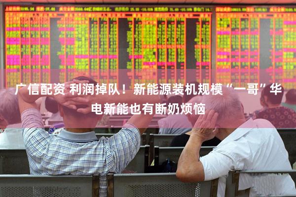 广信配资 利润掉队！新能源装机规模“一哥”华电新能也有断奶烦恼
